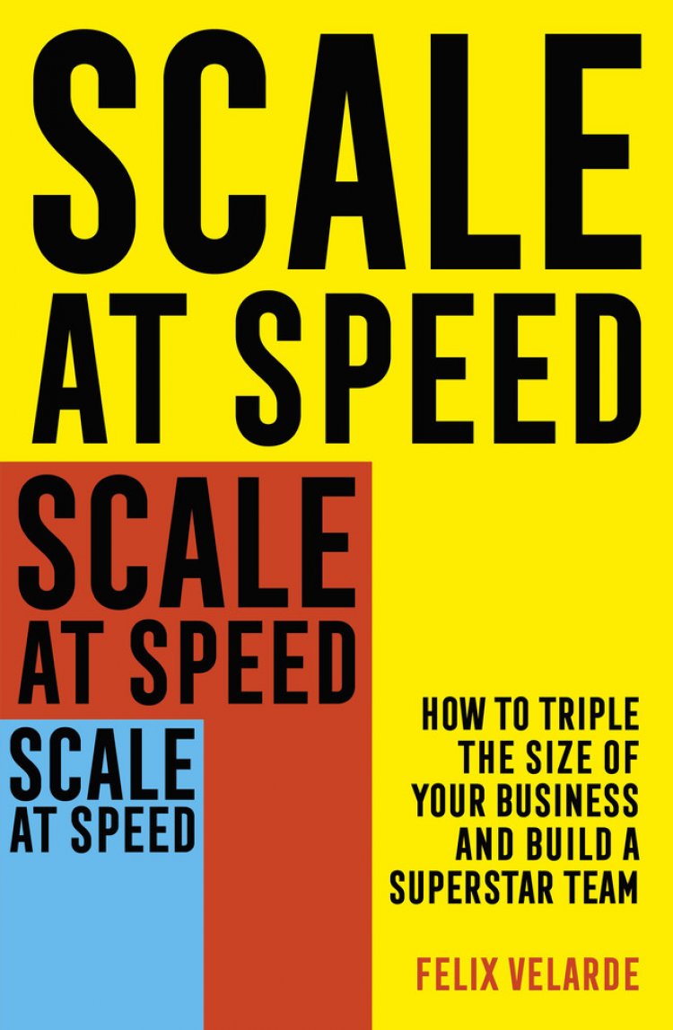 Scale At Speed -- How to Triple the Size of Your Business and Build a Superstar Team
