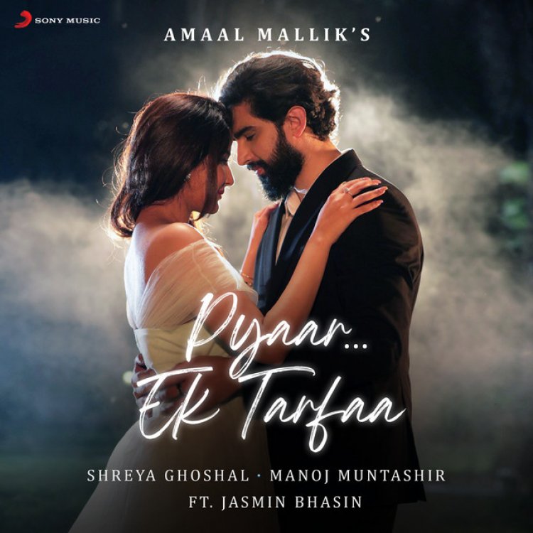 Amaal Mallik, Jasmin Bhasin dazzle in Sony Music India’s latest track Pyaar…Ek Tarfaa, Co-sung by Shreya Ghoshal and Written by Manoj Muntashir