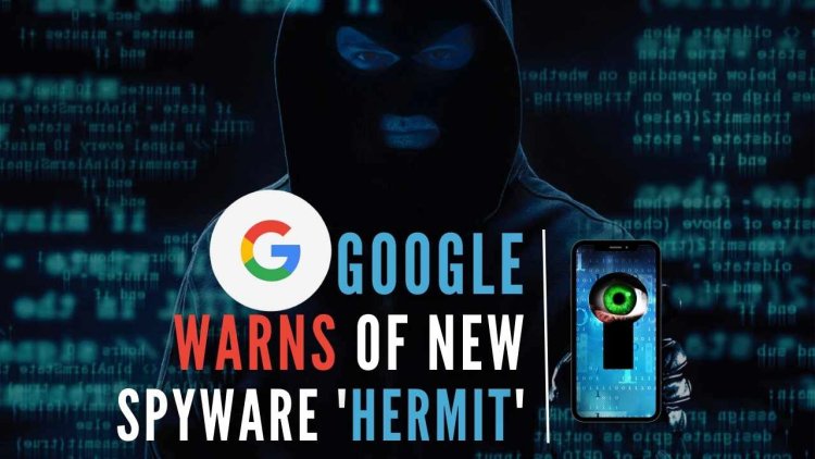 Google finds evidence of spyware 'Hermit' being used, warns Android victims