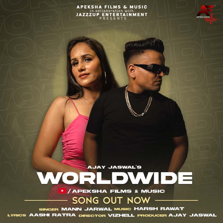 Apeksha Films & Music Brings A Perfect Party Anthem ‘WORLDWIDE’ Produced By Ajay Jaswal In The Sensational Voice Of Mann Jarwal
