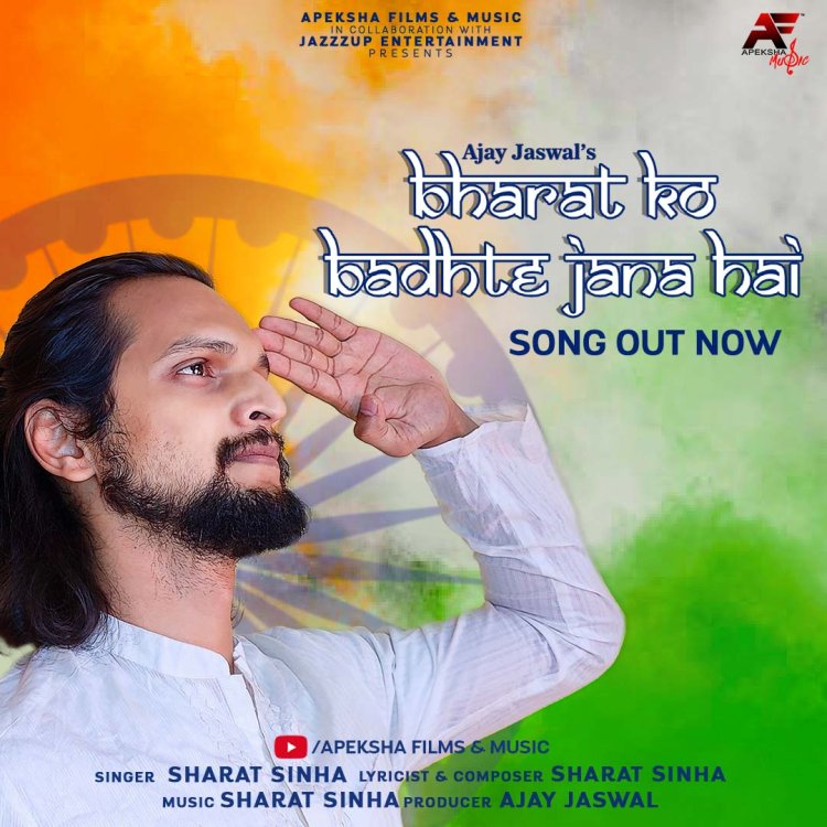 Apeksha Films & Music In Collaboration With Jazzzup Entertainment Brings ‘Bharat Ko Badhte Jana Hai’  Produced By Ajay Jaswal To Evoke  A Sense Of Pride For Our Nation In The Stunning Voice Of Sharat Sinha